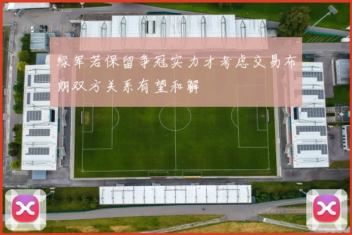 绿军若保留争冠实力才考虑交易布朗双方关系有望和解