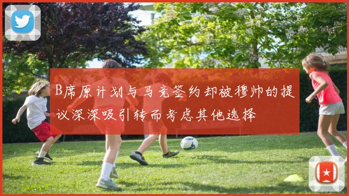B席原计划与马竞签约却被穆帅的提议深深吸引转而考虑其他选择